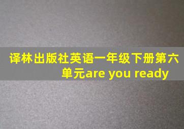 译林出版社英语一年级下册第六单元are you ready